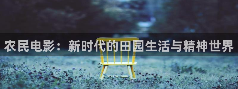 97影院秋霞香蕉：农民电影：新时代的田园生活与精神世界